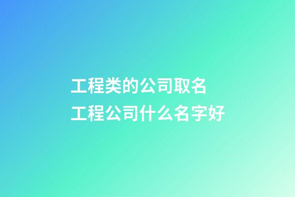 工程类的公司取名 工程公司什么名字好-第1张-公司起名-玄机派